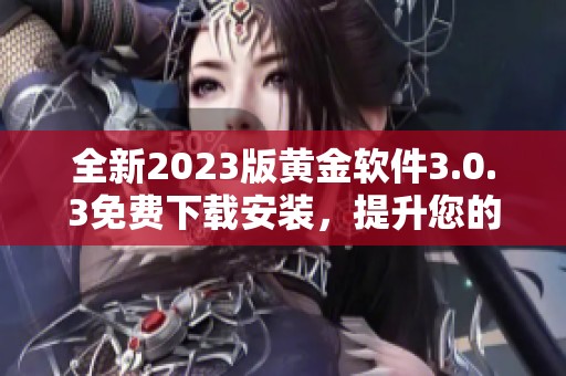 全新2023版黄金软件3.0.3免费下载安装，提升您的使用体验