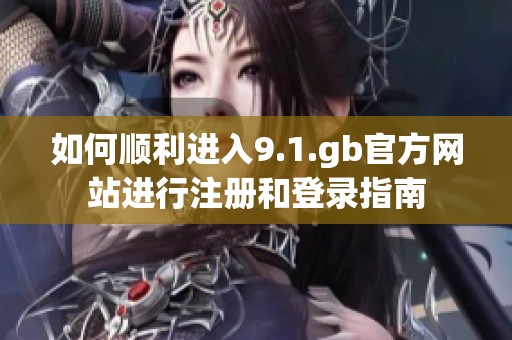 如何顺利进入9.1.gb官方网站进行注册和登录指南
