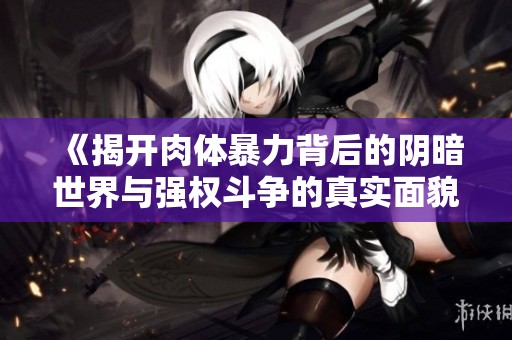 《揭开肉体暴力背后的阴暗世界与强权斗争的真实面貌》