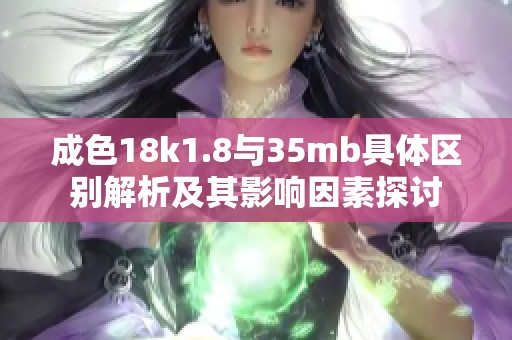 成色18k1.8与35mb具体区别解析及其影响因素探讨