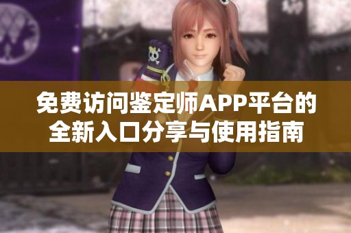免费访问鉴定师APP平台的全新入口分享与使用指南