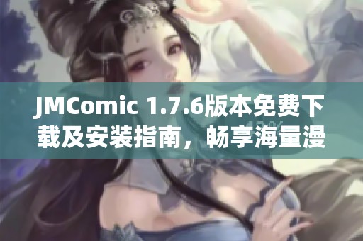 JMComic 1.7.6版本免费下载及安装指南，畅享海量漫画资源
