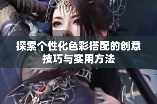 探索个性化色彩搭配的创意技巧与实用方法
