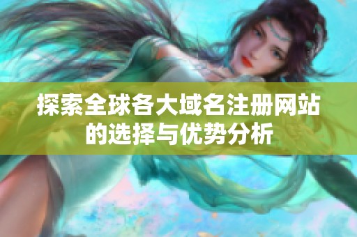 探索全球各大域名注册网站的选择与优势分析