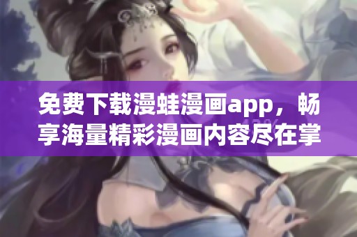 免费下载漫蛙漫画app，畅享海量精彩漫画内容尽在掌握中
