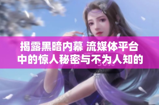 揭露黑暗内幕 流媒体平台中的惊人秘密与不为人知的真相