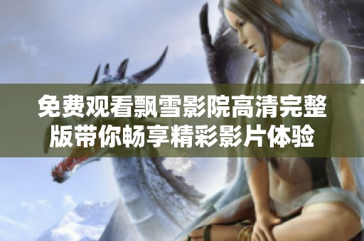 免费观看飘雪影院高清完整版带你畅享精彩影片体验