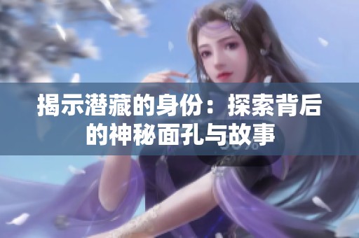 揭示潜藏的身份：探索背后的神秘面孔与故事