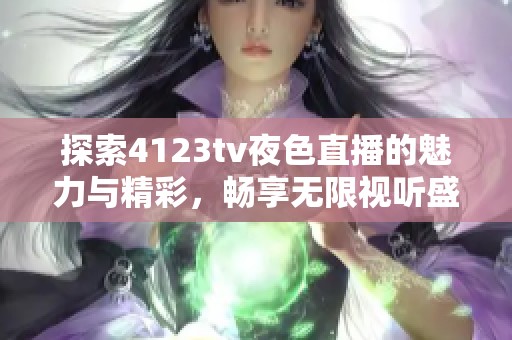 探索4123tv夜色直播的魅力与精彩，畅享无限视听盛宴