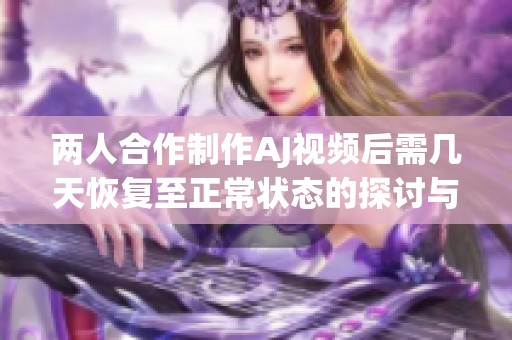 两人合作制作AJ视频后需几天恢复至正常状态的探讨与分析