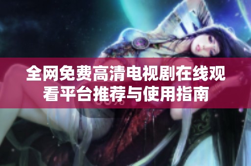 全网免费高清电视剧在线观看平台推荐与使用指南