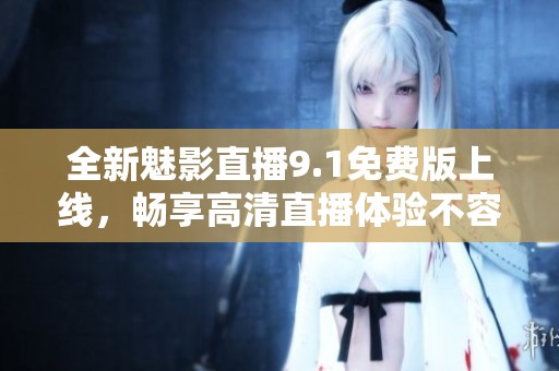 全新魅影直播9.1免费版上线，畅享高清直播体验不容错过