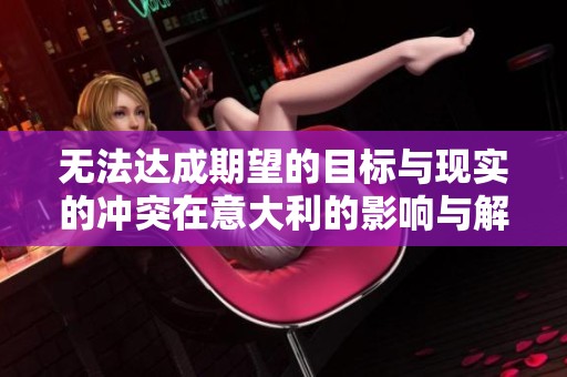无法达成期望的目标与现实的冲突在意大利的影响与解析