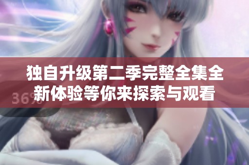 独自升级第二季完整全集全新体验等你来探索与观看