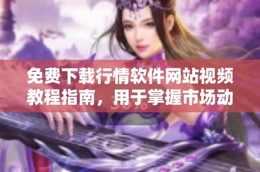 免费下载行情软件网站视频教程指南，用于掌握市场动态分析技巧