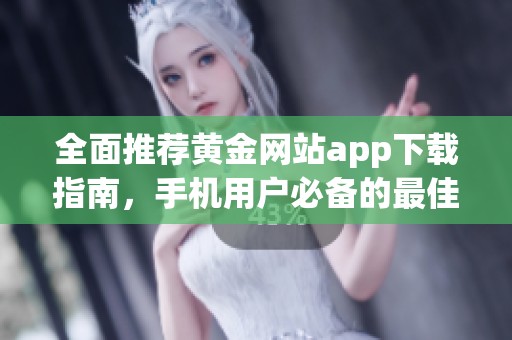 全面推荐黄金网站app下载指南，手机用户必备的最佳选择