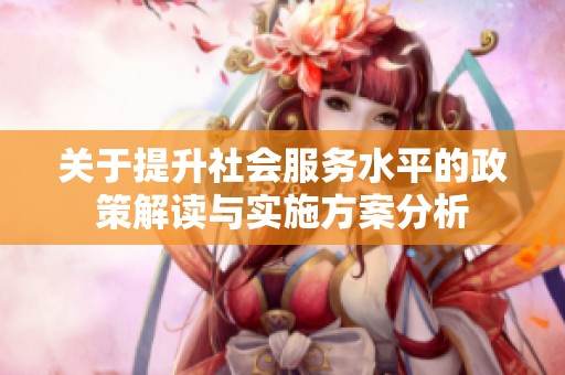 关于提升社会服务水平的政策解读与实施方案分析