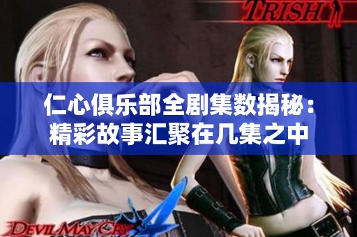 仁心俱乐部全剧集数揭秘：精彩故事汇聚在几集之中