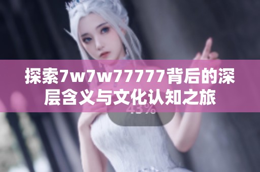 探索7w7w77777背后的深层含义与文化认知之旅