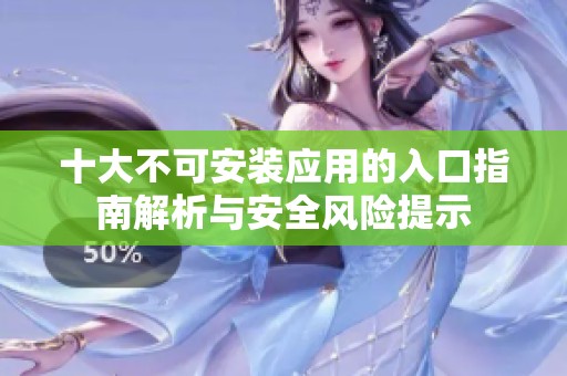 十大不可安装应用的入口指南解析与安全风险提示
