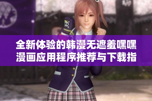 全新体验的韩漫无遮羞嘿嘿漫画应用程序推荐与下载指南
