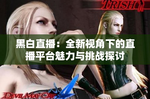 黑白直播：全新视角下的直播平台魅力与挑战探讨