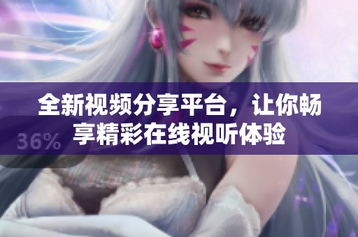 全新视频分享平台，让你畅享精彩在线视听体验