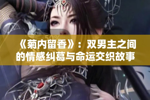《菊内留香》：双男主之间的情感纠葛与命运交织故事