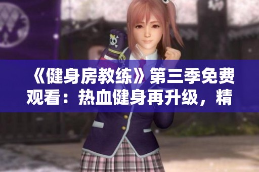 《健身房教练》第三季免费观看：热血健身再升级，精彩不断！