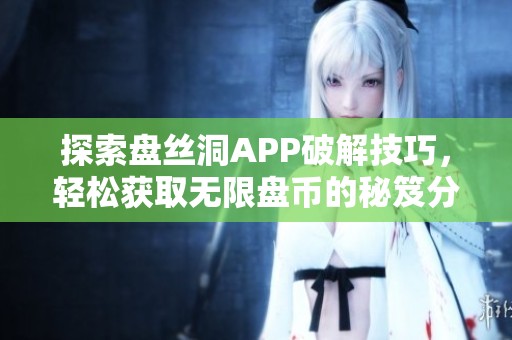 探索盘丝洞APP破解技巧，轻松获取无限盘币的秘笈分享