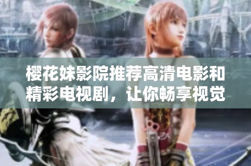 樱花妹影院推荐高清电影和精彩电视剧，让你畅享视觉盛宴