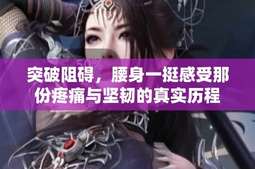 突破阻碍，腰身一挺感受那份疼痛与坚韧的真实历程