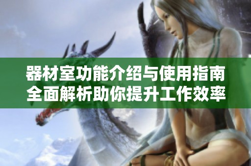 器材室功能介绍与使用指南全面解析助你提升工作效率