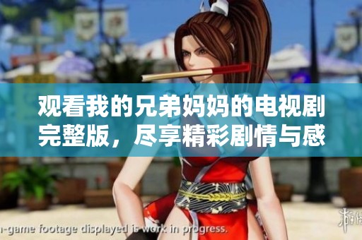 观看我的兄弟妈妈的电视剧完整版，尽享精彩剧情与感人时刻
