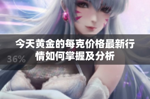 今天黄金的每克价格最新行情如何掌握及分析