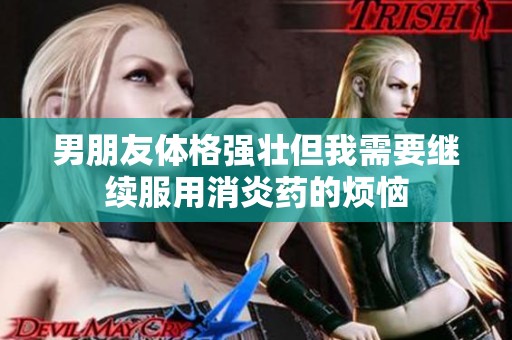男朋友体格强壮但我需要继续服用消炎药的烦恼