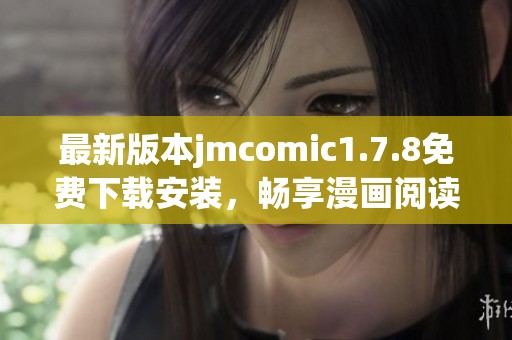 最新版本jmcomic1.7.8免费下载安装，畅享漫画阅读新体验