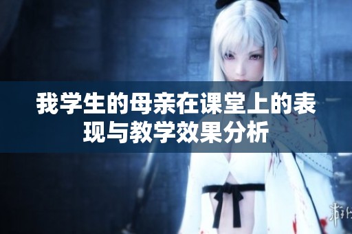 我学生的母亲在课堂上的表现与教学效果分析