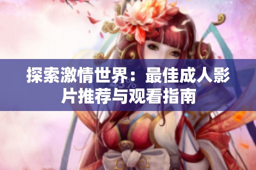 探索激情世界：最佳成人影片推荐与观看指南