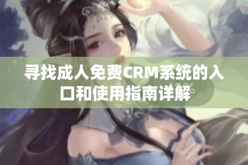 寻找成人免费CRM系统的入口和使用指南详解
