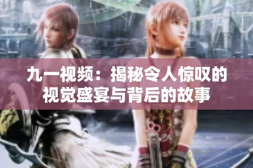 九一视频：揭秘令人惊叹的视觉盛宴与背后的故事