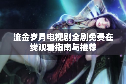 流金岁月电视剧全剧免费在线观看指南与推荐