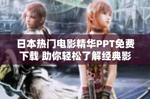日本热门电影精华PPT免费下载 助你轻松了解经典影片亮点
