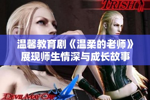 温馨教育剧《温柔的老师》展现师生情深与成长故事