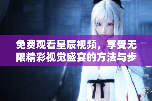免费观看星辰视频，享受无限精彩视觉盛宴的方法与步骤