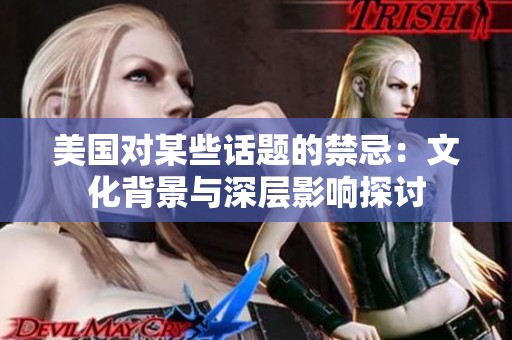 美国对某些话题的禁忌：文化背景与深层影响探讨