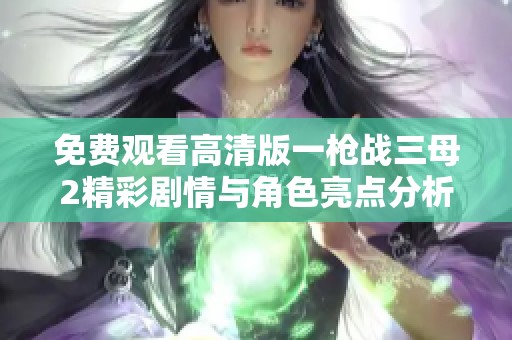 免费观看高清版一枪战三母2精彩剧情与角色亮点分析