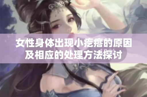 女性身体出现小疙瘩的原因及相应的处理方法探讨