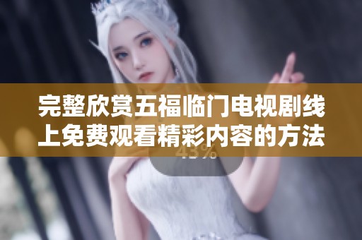 完整欣赏五福临门电视剧线上免费观看精彩内容的方法详解