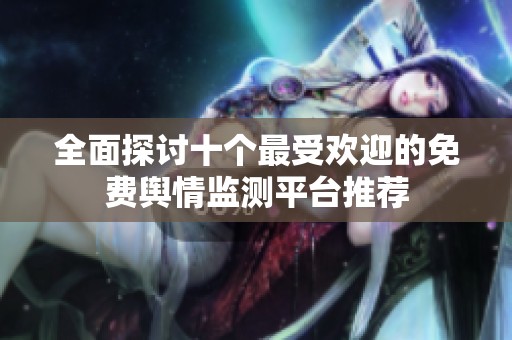 全面探讨十个最受欢迎的免费舆情监测平台推荐